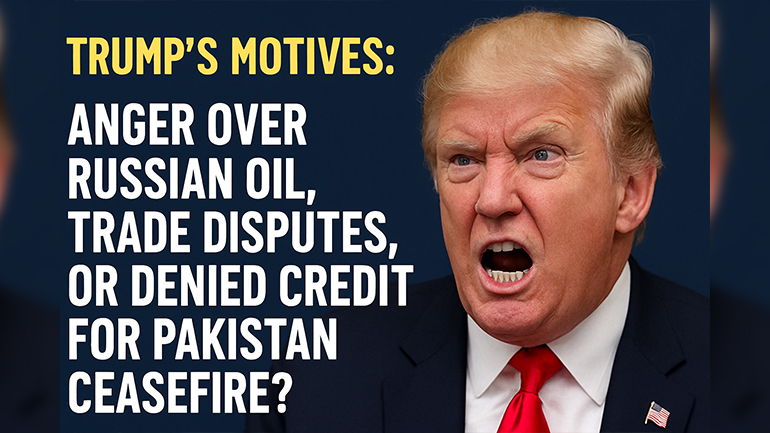 Trump's Motives: Anger Over Russian Oil, Trade Disputes, or Denied Credit for Pakistan Ceasefire?